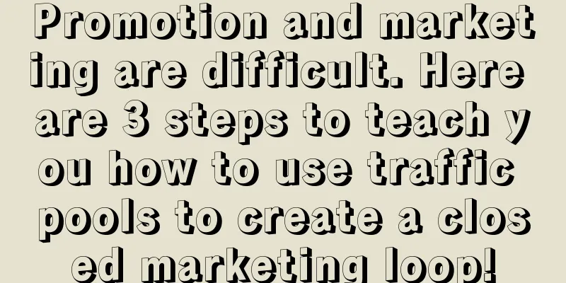 Promotion and marketing are difficult. Here are 3 steps to teach you how to use traffic pools to create a closed marketing loop!