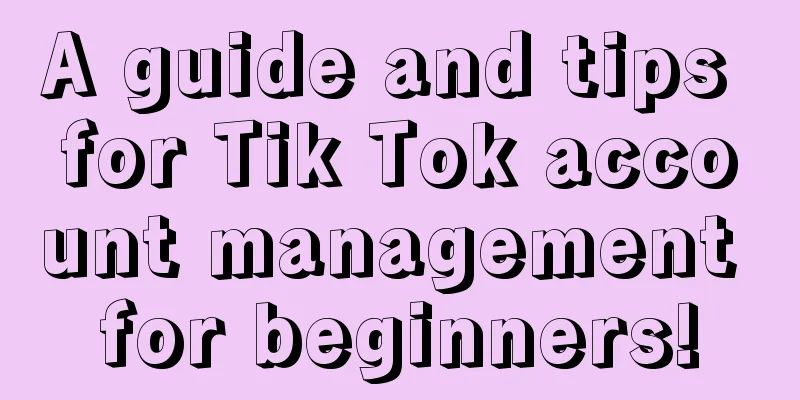 A guide and tips for Tik Tok account management for beginners!