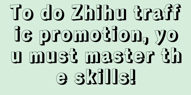 To do Zhihu traffic promotion, you must master the skills!