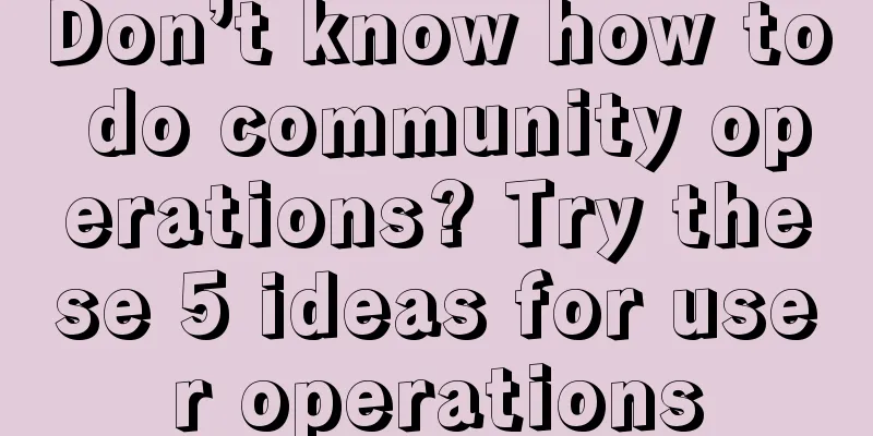 Don’t know how to do community operations? Try these 5 ideas for user operations