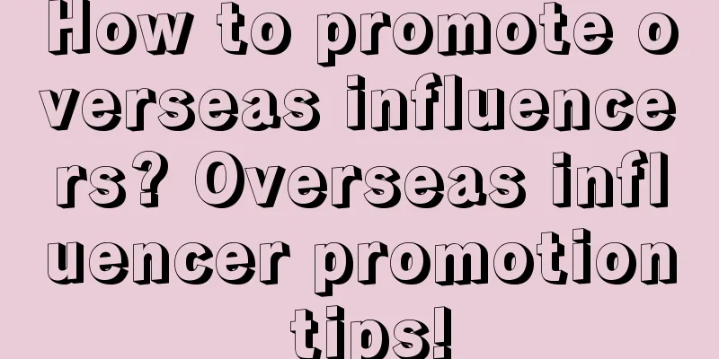 How to promote overseas influencers? Overseas influencer promotion tips!