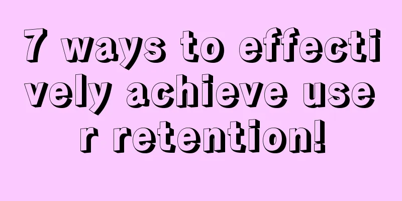 7 ways to effectively achieve user retention!