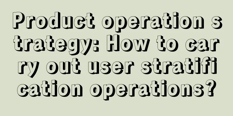 Product operation strategy: How to carry out user stratification operations?