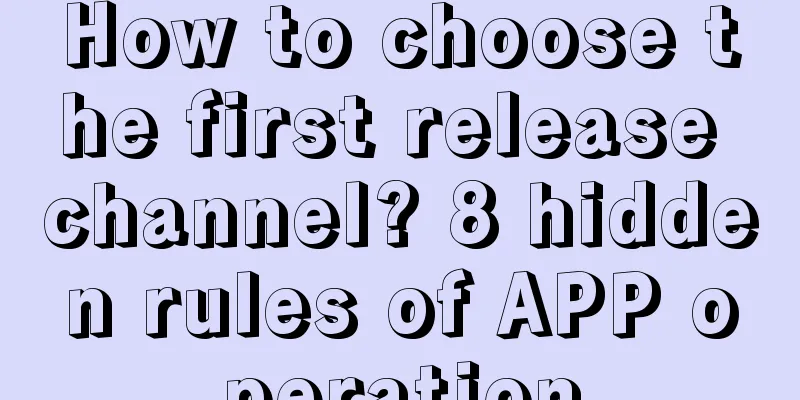 How to choose the first release channel? 8 hidden rules of APP operation