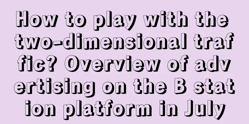 How to play with the two-dimensional traffic? Overview of advertising on the B station platform in July