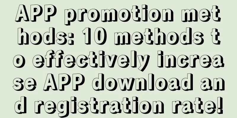 APP promotion methods: 10 methods to effectively increase APP download and registration rate!