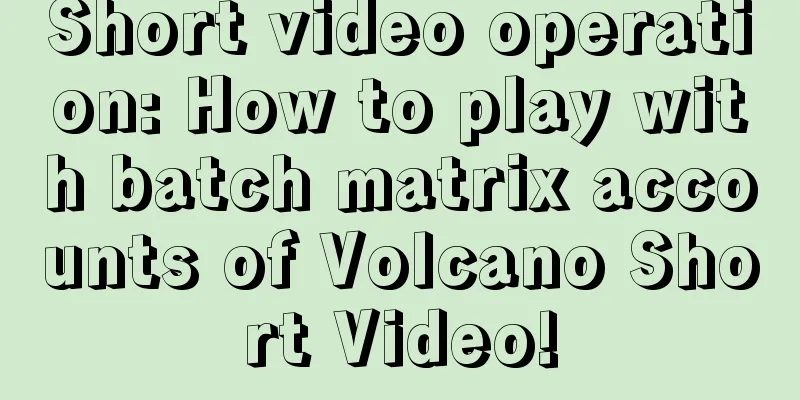 Short video operation: How to play with batch matrix accounts of Volcano Short Video!