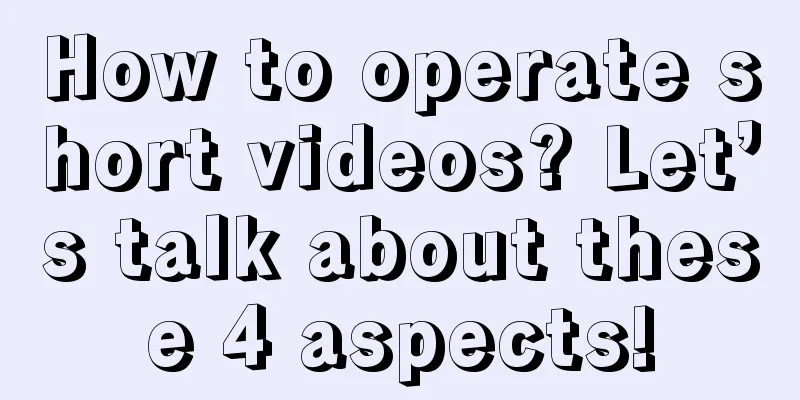 How to operate short videos? Let’s talk about these 4 aspects!