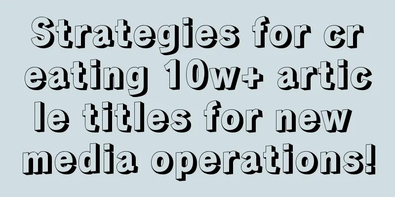 Strategies for creating 10w+ article titles for new media operations!