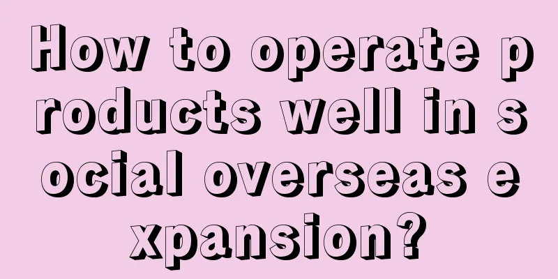 How to operate products well in social overseas expansion?