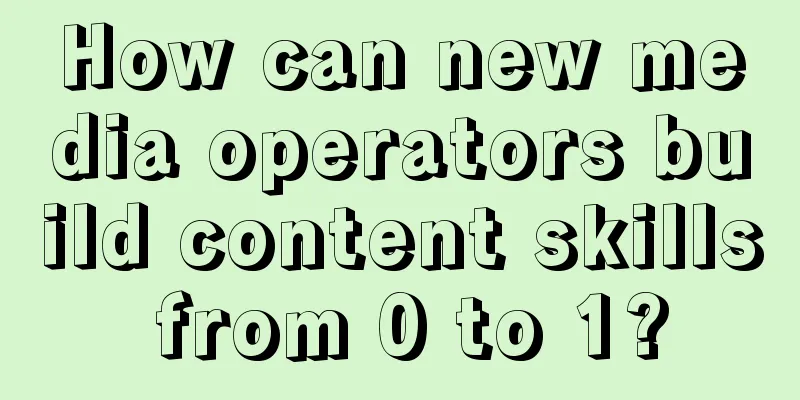 How can new media operators build content skills from 0 to 1?