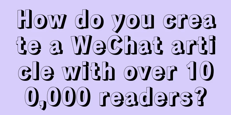 How do you create a WeChat article with over 100,000 readers?