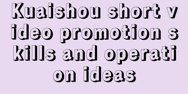 Kuaishou short video promotion skills and operation ideas