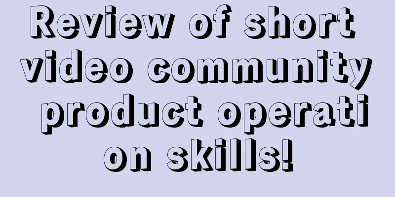 Review of short video community product operation skills!