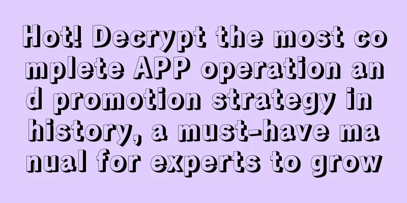 Hot! Decrypt the most complete APP operation and promotion strategy in history, a must-have manual for experts to grow