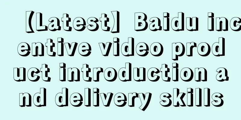 【Latest】Baidu incentive video product introduction and delivery skills