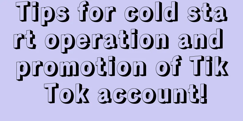 Tips for cold start operation and promotion of Tik Tok account!