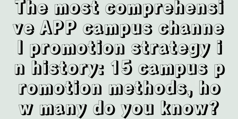 The most comprehensive APP campus channel promotion strategy in history: 15 campus promotion methods, how many do you know?