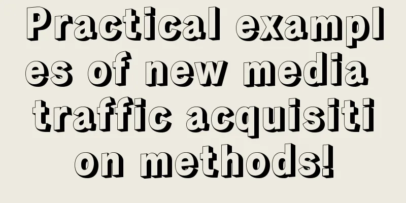 Practical examples of new media traffic acquisition methods!