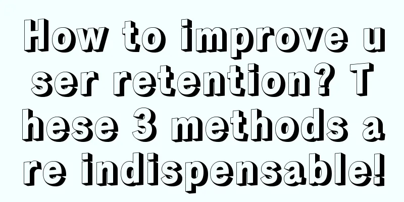 How to improve user retention? These 3 methods are indispensable!