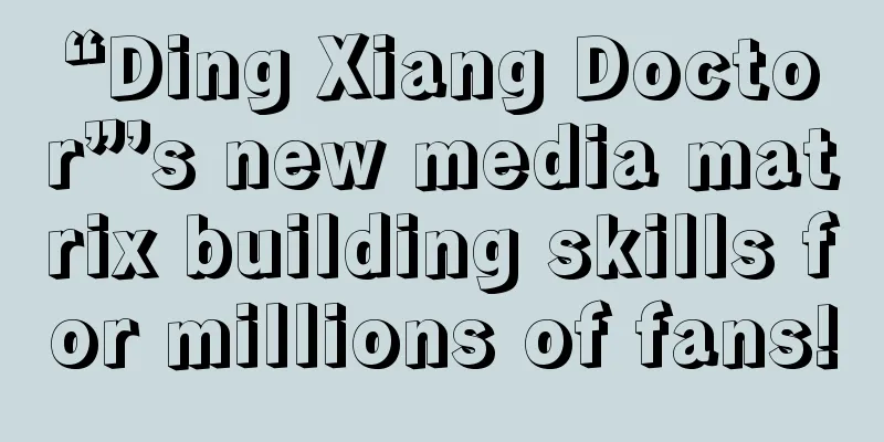 “Ding Xiang Doctor”’s new media matrix building skills for millions of fans!