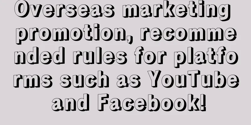 Overseas marketing promotion, recommended rules for platforms such as YouTube and Facebook!