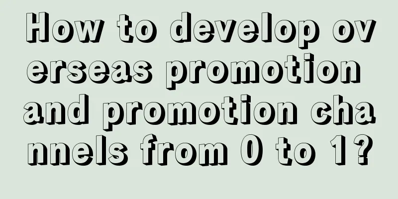 How to develop overseas promotion and promotion channels from 0 to 1?