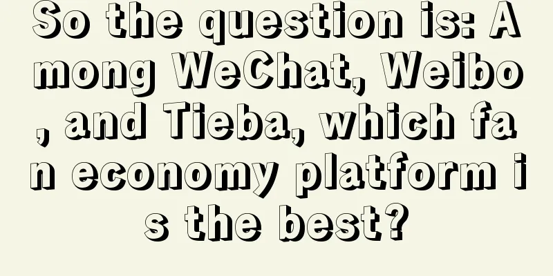 So the question is: Among WeChat, Weibo, and Tieba, which fan economy platform is the best?