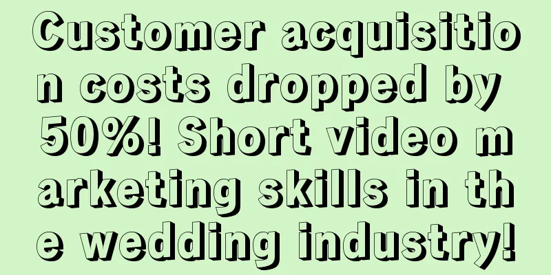 Customer acquisition costs dropped by 50%! Short video marketing skills in the wedding industry!