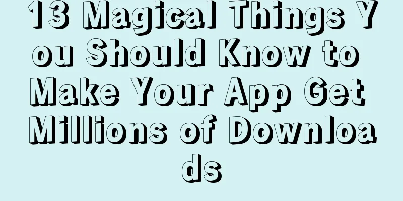 13 Magical Things You Should Know to Make Your App Get Millions of Downloads