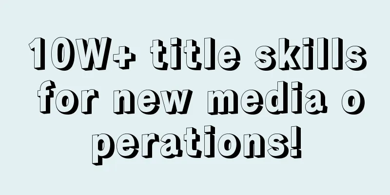 10W+ title skills for new media operations!