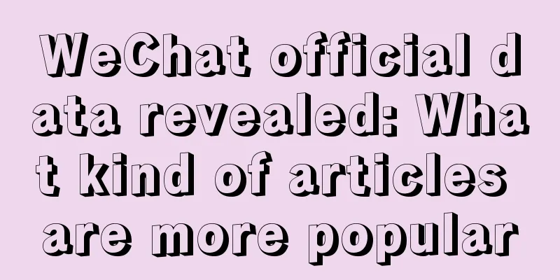 WeChat official data revealed: What kind of articles are more popular