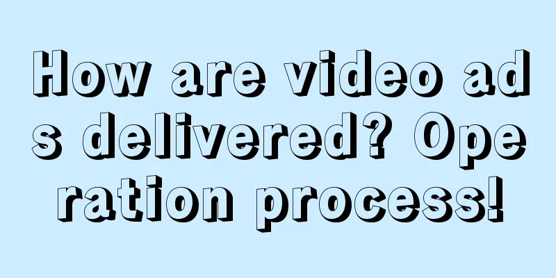 How are video ads delivered? Operation process!