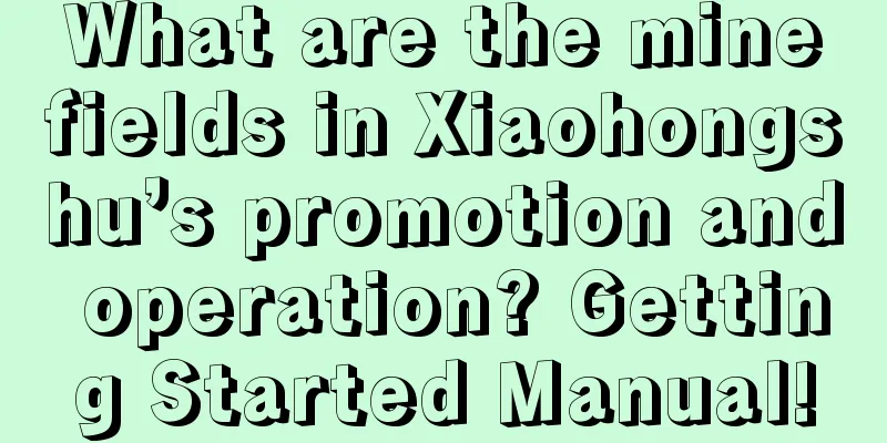 What are the minefields in Xiaohongshu’s promotion and operation? Getting Started Manual!