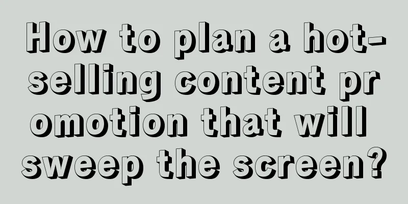 How to plan a hot-selling content promotion that will sweep the screen?