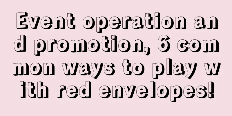 Event operation and promotion, 6 common ways to play with red envelopes!