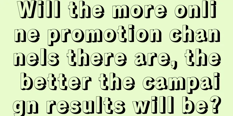 Will the more online promotion channels there are, the better the campaign results will be?