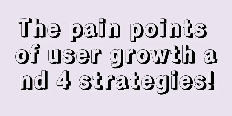 The pain points of user growth and 4 strategies!