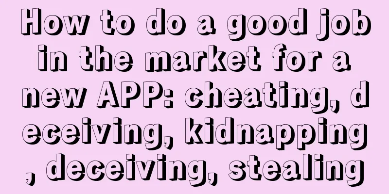 How to do a good job in the market for a new APP: cheating, deceiving, kidnapping, deceiving, stealing