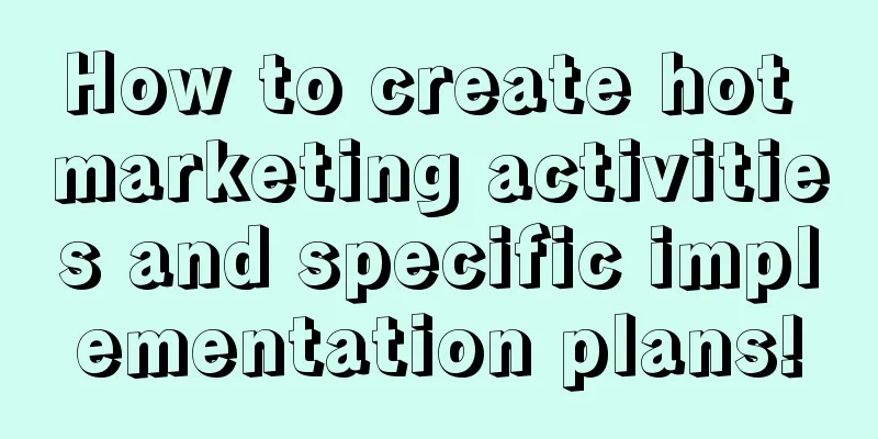 How to create hot marketing activities and specific implementation plans!