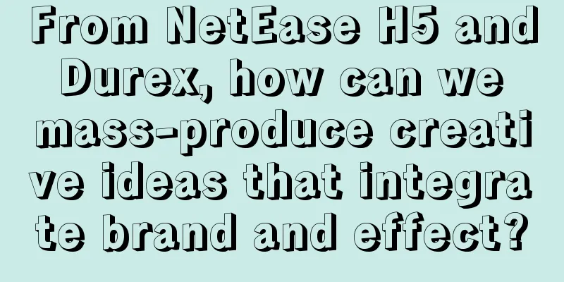 From NetEase H5 and Durex, how can we mass-produce creative ideas that integrate brand and effect?