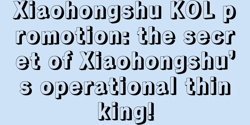 Xiaohongshu KOL promotion: the secret of Xiaohongshu’s operational thinking!