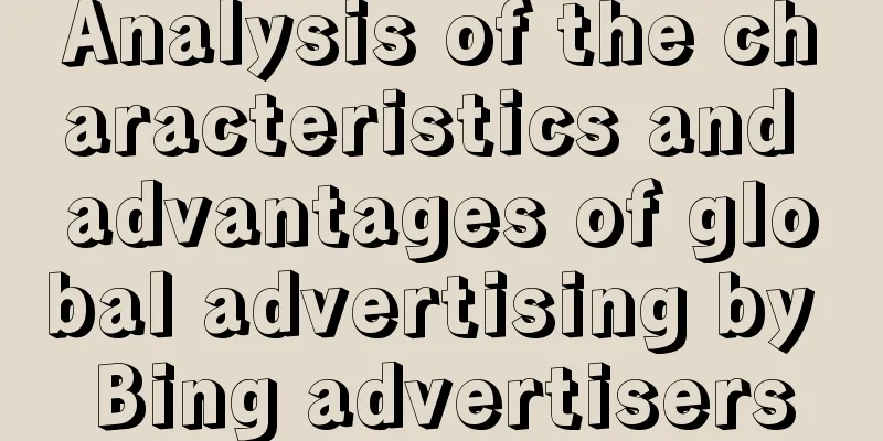 Analysis of the characteristics and advantages of global advertising by Bing advertisers