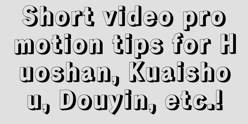 Short video promotion tips for Huoshan, Kuaishou, Douyin, etc.!