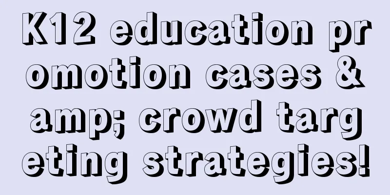 K12 education promotion cases & crowd targeting strategies!