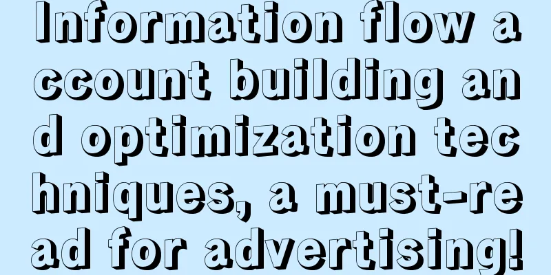 Information flow account building and optimization techniques, a must-read for advertising!