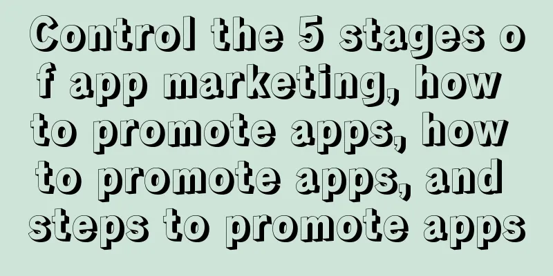 Control the 5 stages of app marketing, how to promote apps, how to promote apps, and steps to promote apps