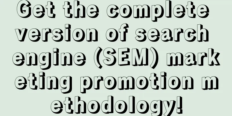 Get the complete version of search engine (SEM) marketing promotion methodology!