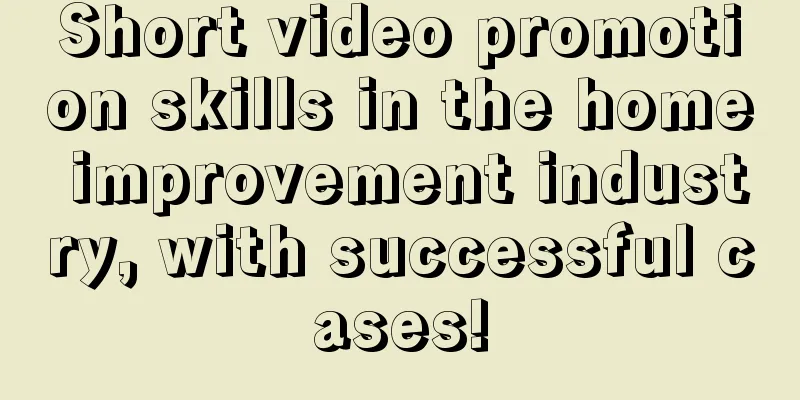 Short video promotion skills in the home improvement industry, with successful cases!