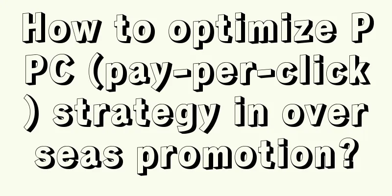 How to optimize PPC (pay-per-click) strategy in overseas promotion?